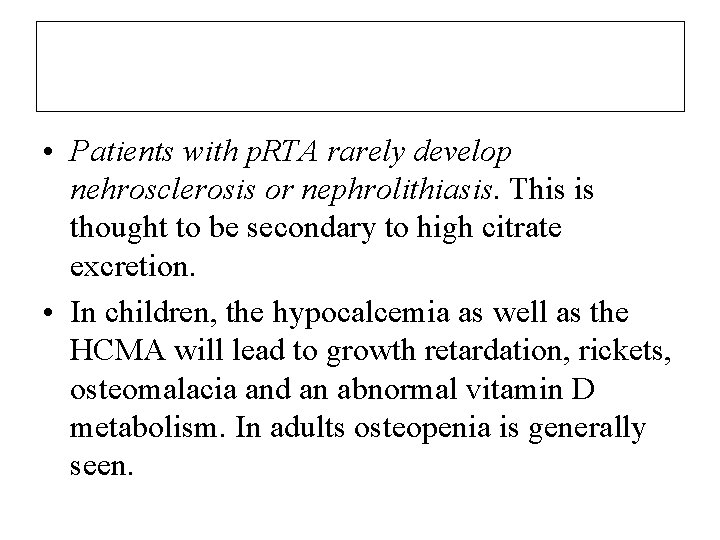  • Patients with p. RTA rarely develop nehrosclerosis or nephrolithiasis. This is thought