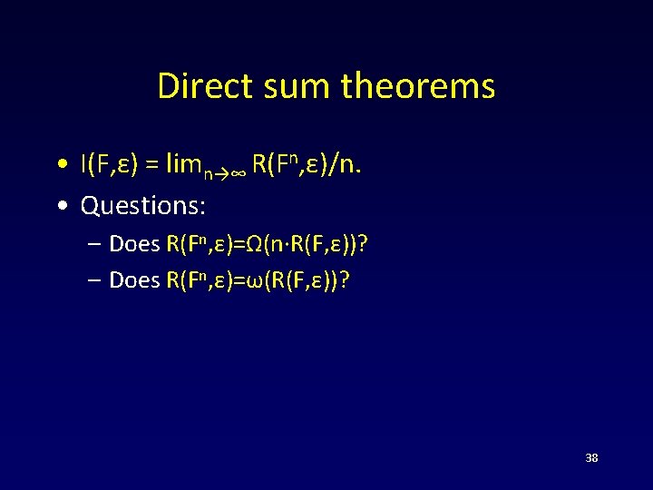 Direct sum theorems • I(F, ε) = limn→∞ R(Fn, ε)/n. • Questions: – Does