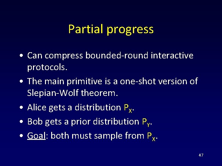Partial progress • Can compress bounded-round interactive protocols. • The main primitive is a