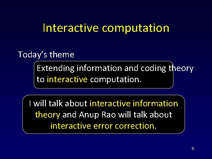 Interactive computation Today’s theme Extending information and coding theory to interactive computation. I will