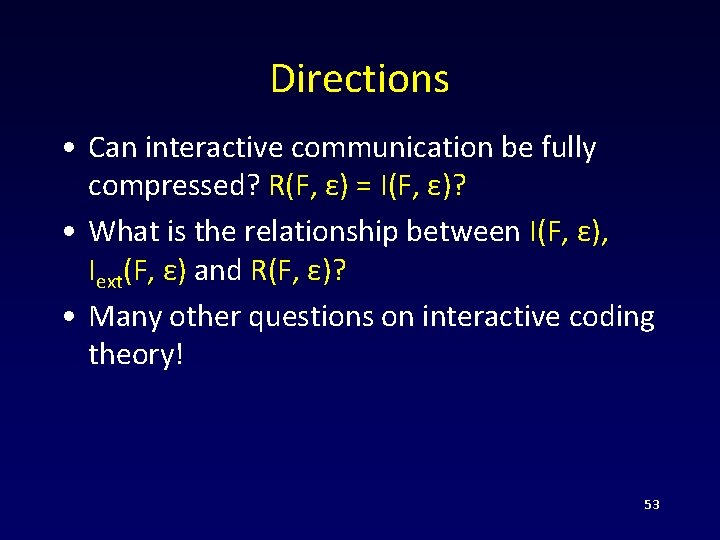 Directions • Can interactive communication be fully compressed? R(F, ε) = I(F, ε)? •