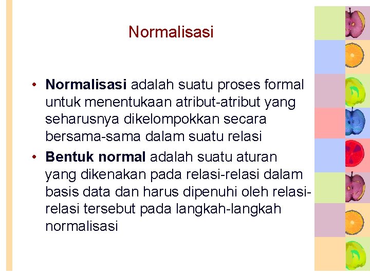 Normalisasi • Normalisasi adalah suatu proses formal untuk menentukaan atribut-atribut yang seharusnya dikelompokkan secara