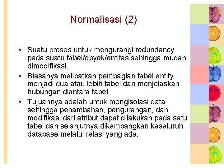 Normalisasi (2) • Suatu proses untuk mengurangi redundancy pada suatu tabel/obyek/entitas sehingga mudah dimodifikasi.