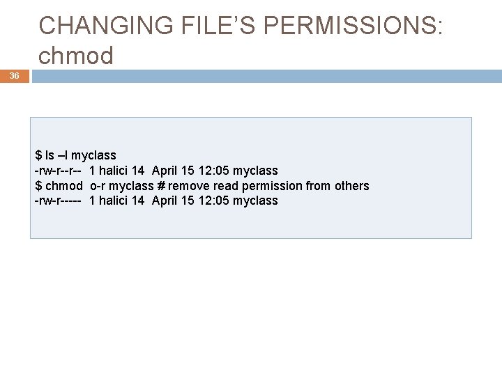 CHANGING FILE’S PERMISSIONS: chmod 36 $ ls –l myclass -rw-r--r-- 1 halici 14 April