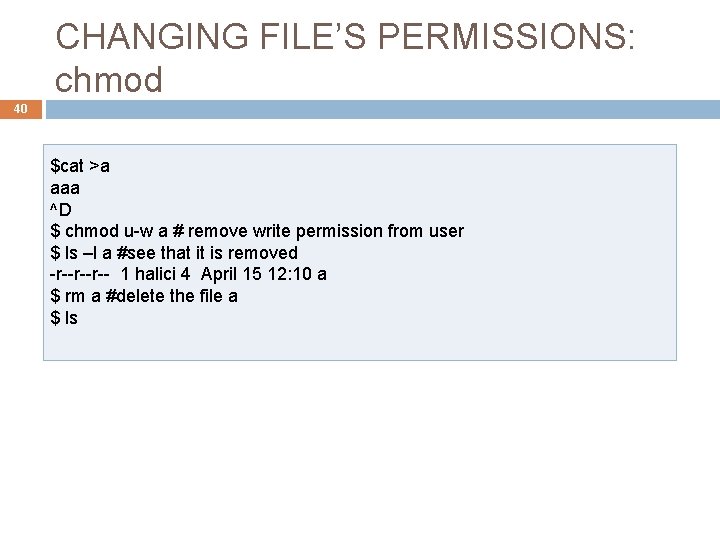 CHANGING FILE’S PERMISSIONS: chmod 40 $cat >a aaa ^D $ chmod u-w a #