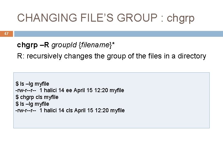 CHANGING FILE’S GROUP : chgrp 47 chgrp –R group. Id {filename}* R: recursively changes