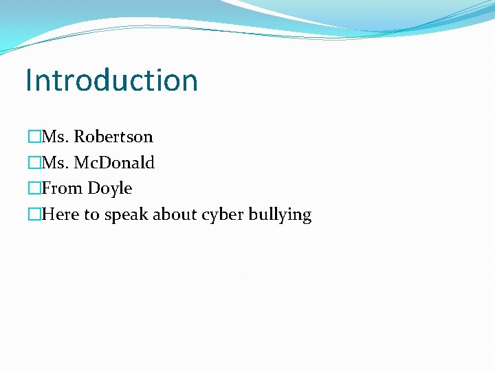 Introduction �Ms. Robertson �Ms. Mc. Donald �From Doyle �Here to speak about cyber bullying