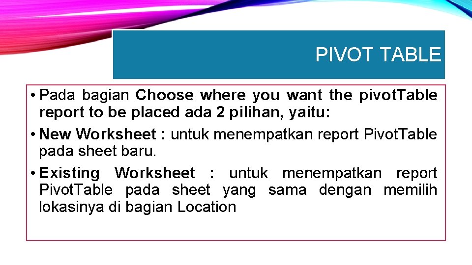 PIVOT TABLE • Pada bagian Choose where you want the pivot. Table report to