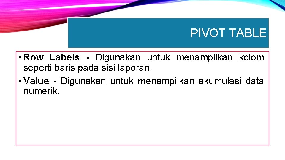 PIVOT TABLE • Row Labels - Digunakan untuk menampilkan kolom seperti baris pada sisi