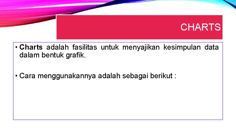 CHARTS • Charts adalah fasilitas untuk menyajikan kesimpulan data dalam bentuk grafik. • Cara