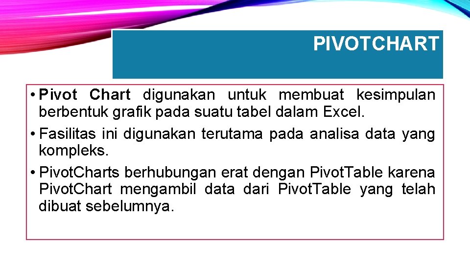 PIVOTCHART • Pivot Chart digunakan untuk membuat kesimpulan berbentuk grafik pada suatu tabel dalam