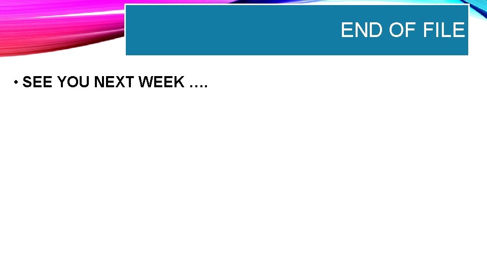 END OF FILE • SEE YOU NEXT WEEK …. 