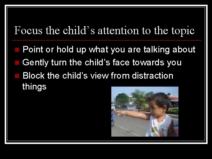 Focus the child’s attention to the topic Point or hold up what you are