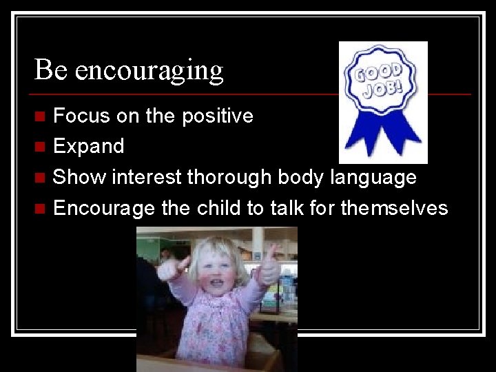 Be encouraging Focus on the positive n Expand n Show interest thorough body language