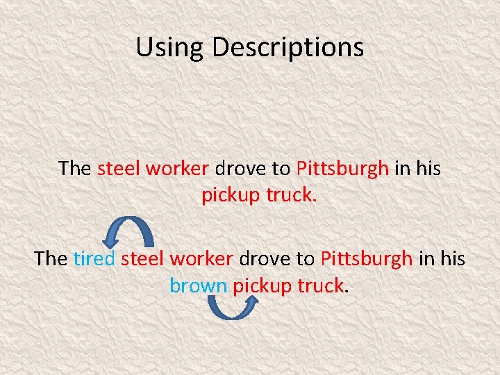 Using Descriptions The steel worker drove to Pittsburgh in his pickup truck. The tired