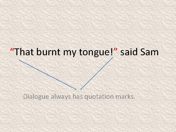 “That burnt my tongue!” said Sam Dialogue always has quotation marks. 