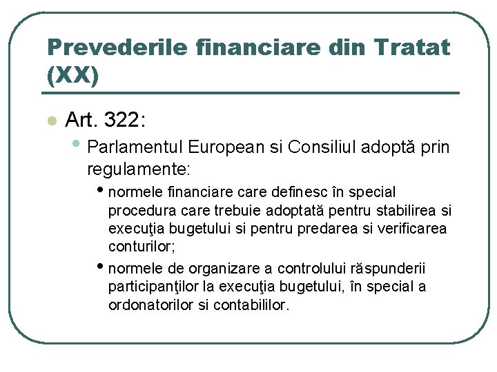 Prevederile financiare din Tratat (XX) l Art. 322: • Parlamentul European si Consiliul adoptă