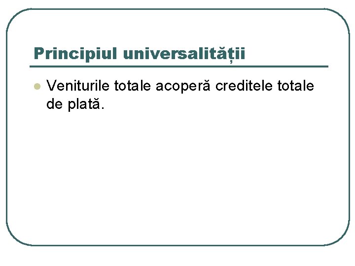 Principiul universalității l Veniturile totale acoperă creditele totale de plată. 