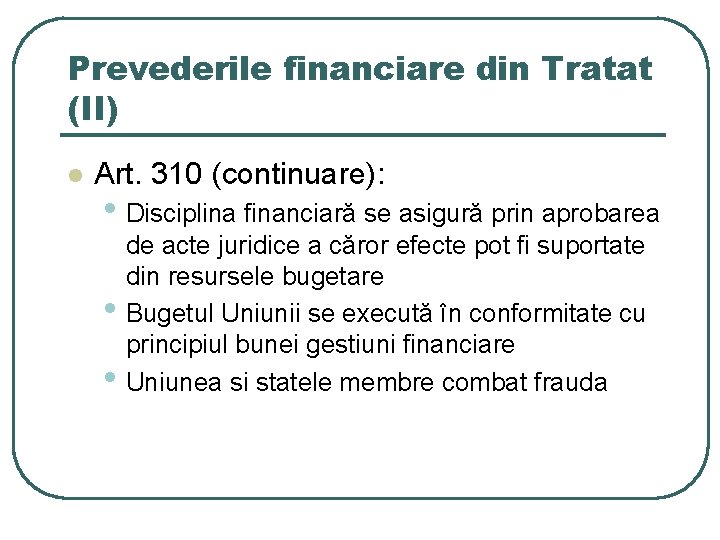 Prevederile financiare din Tratat (II) l Art. 310 (continuare): • Disciplina financiară se asigură