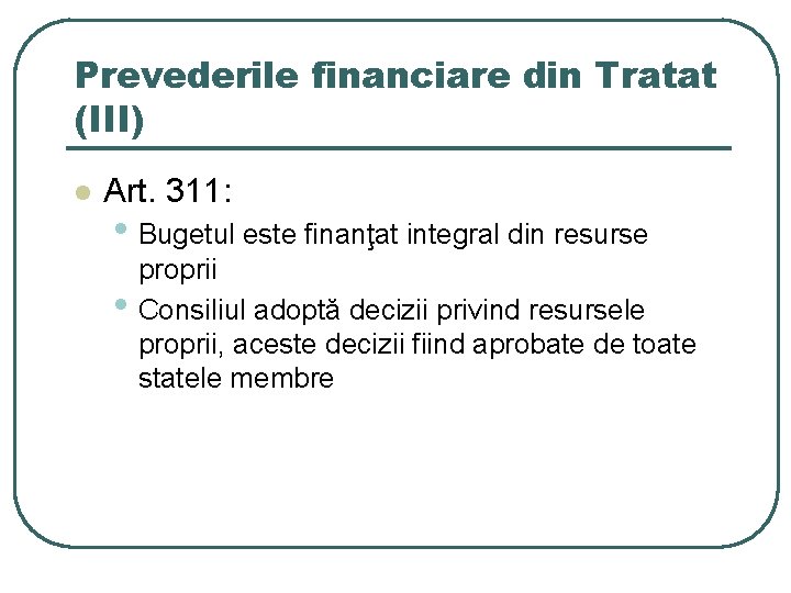 Prevederile financiare din Tratat (III) l Art. 311: • Bugetul este finanţat integral din