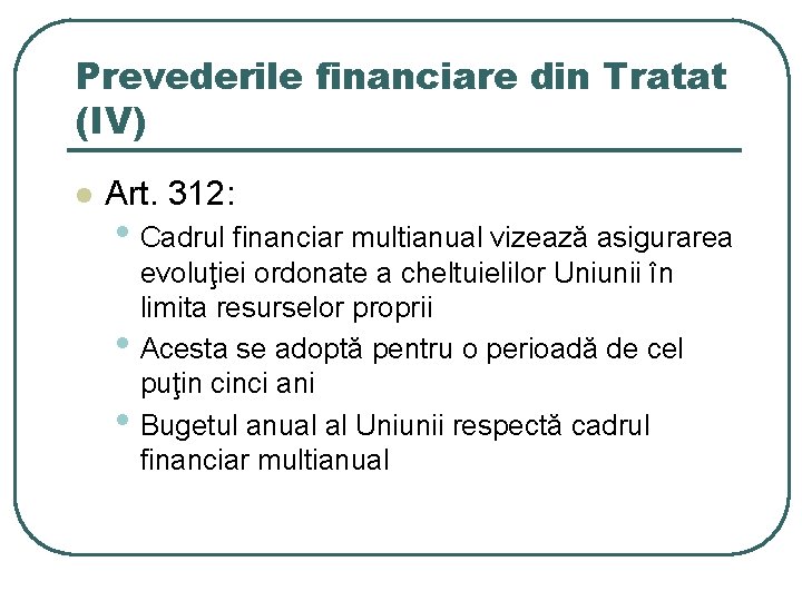 Prevederile financiare din Tratat (IV) l Art. 312: • Cadrul financiar multianual vizează asigurarea