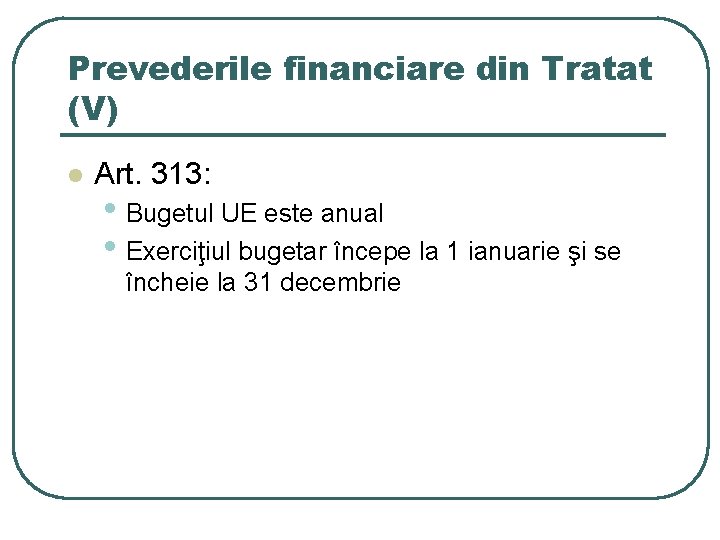 Prevederile financiare din Tratat (V) l Art. 313: • Bugetul UE este anual •