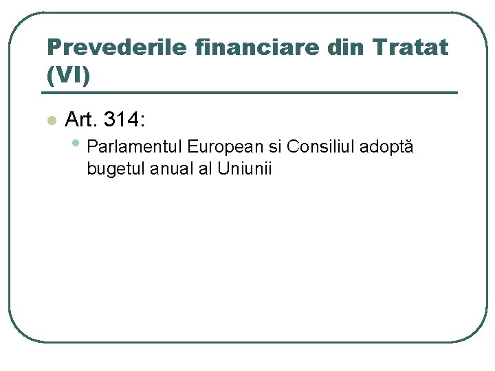 Prevederile financiare din Tratat (VI) l Art. 314: • Parlamentul European si Consiliul adoptă