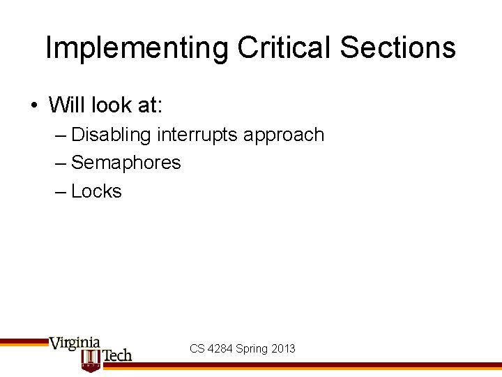 Implementing Critical Sections • Will look at: – Disabling interrupts approach – Semaphores –