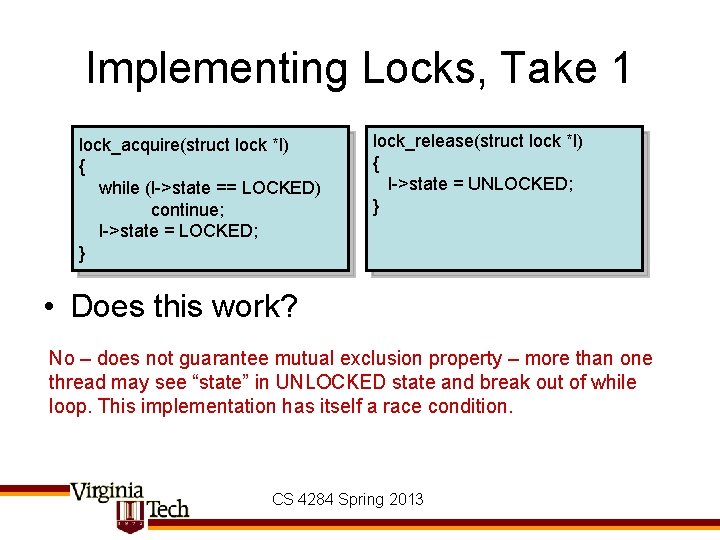 Implementing Locks, Take 1 lock_acquire(struct lock *l) { while (l->state == LOCKED) continue; l->state