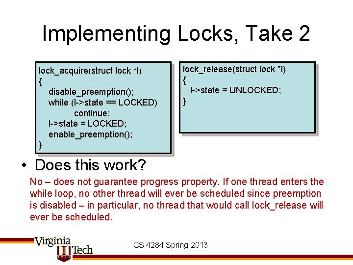 Implementing Locks, Take 2 lock_acquire(struct lock *l) { disable_preemption(); while (l->state == LOCKED) continue;