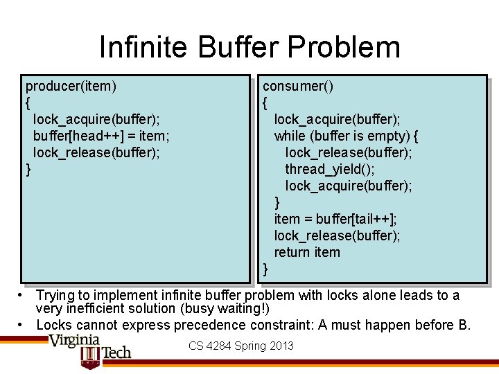 Infinite Buffer Problem producer(item) { lock_acquire(buffer); buffer[head++] = item; lock_release(buffer); } consumer() { lock_acquire(buffer);