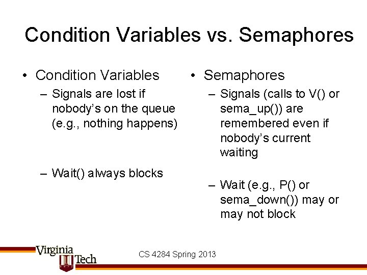 Condition Variables vs. Semaphores • Condition Variables – Signals are lost if nobody’s on