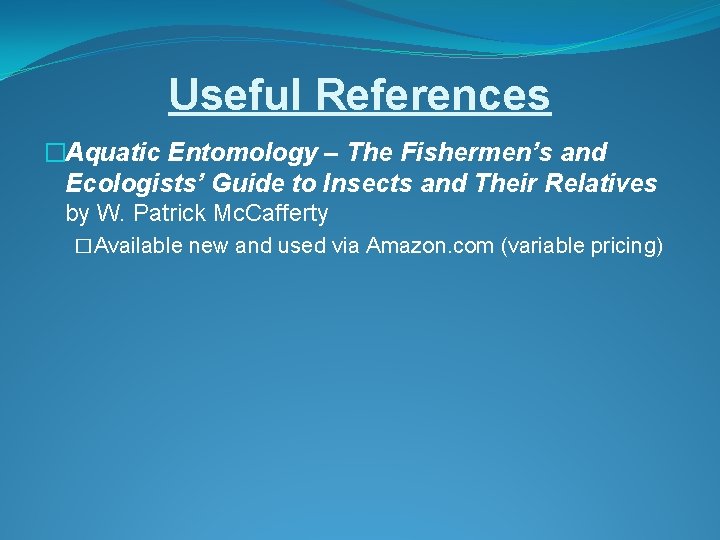 Useful References �Aquatic Entomology – The Fishermen’s and Ecologists’ Guide to Insects and Their