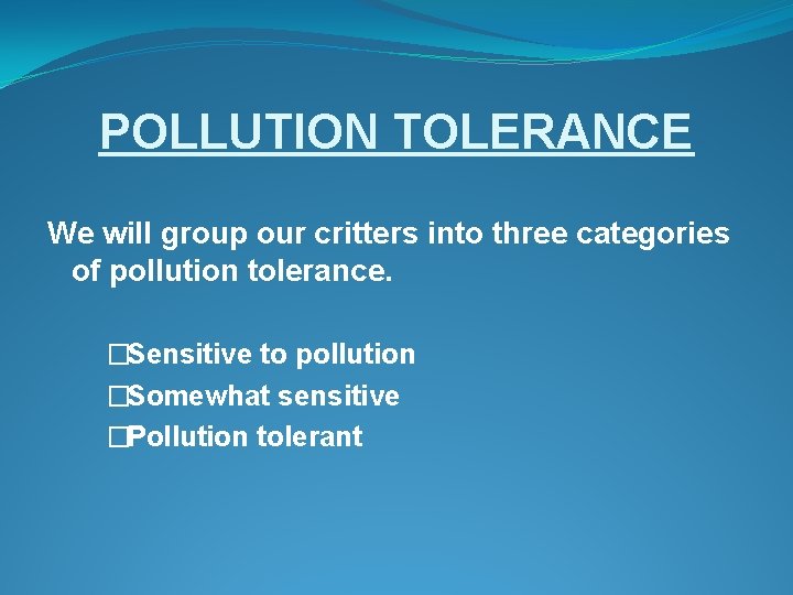 POLLUTION TOLERANCE We will group our critters into three categories of pollution tolerance. �Sensitive