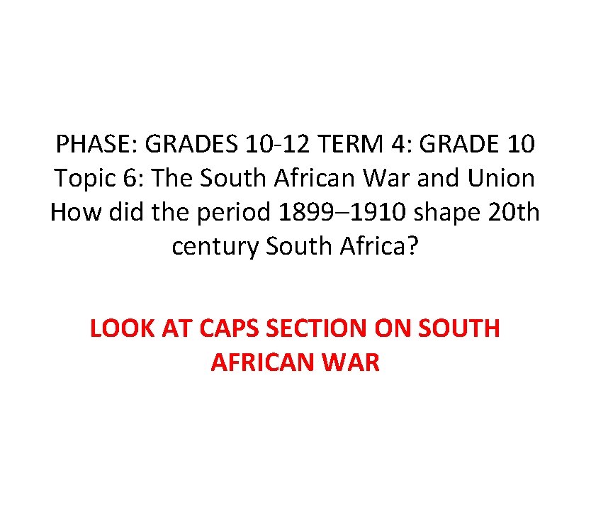 PHASE: GRADES 10 -12 TERM 4: GRADE 10 Topic 6: The South African War