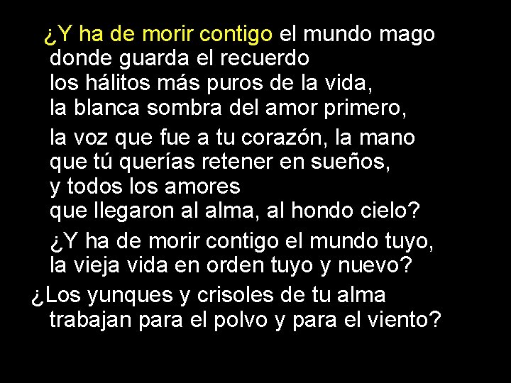 ¿Y ha de morir contigo el mundo mago donde guarda el recuerdo los hálitos