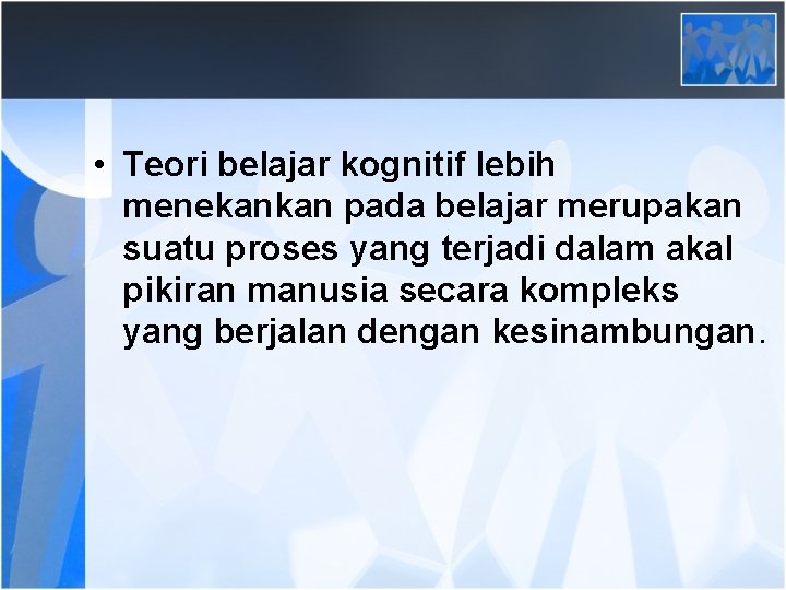  • Teori belajar kognitif lebih menekankan pada belajar merupakan suatu proses yang terjadi