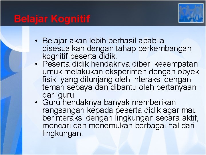 Belajar Kognitif • Belajar akan lebih berhasil apabila disesuaikan dengan tahap perkembangan kognitif peserta