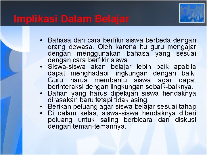 Implikasi Dalam Belajar • Bahasa dan cara berfikir siswa berbeda dengan orang dewasa. Oleh