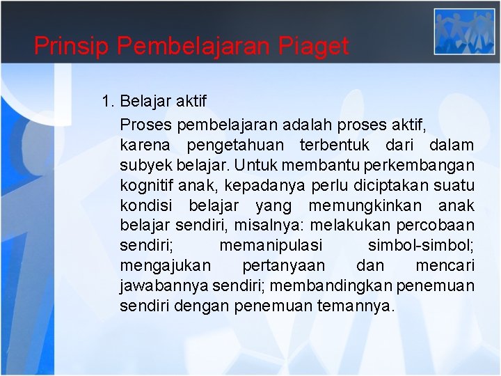 Prinsip Pembelajaran Piaget 1. Belajar aktif Proses pembelajaran adalah proses aktif, karena pengetahuan terbentuk