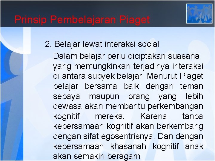 Prinsip Pembelajaran Piaget 2. Belajar lewat interaksi social Dalam belajar perlu diciptakan suasana yang