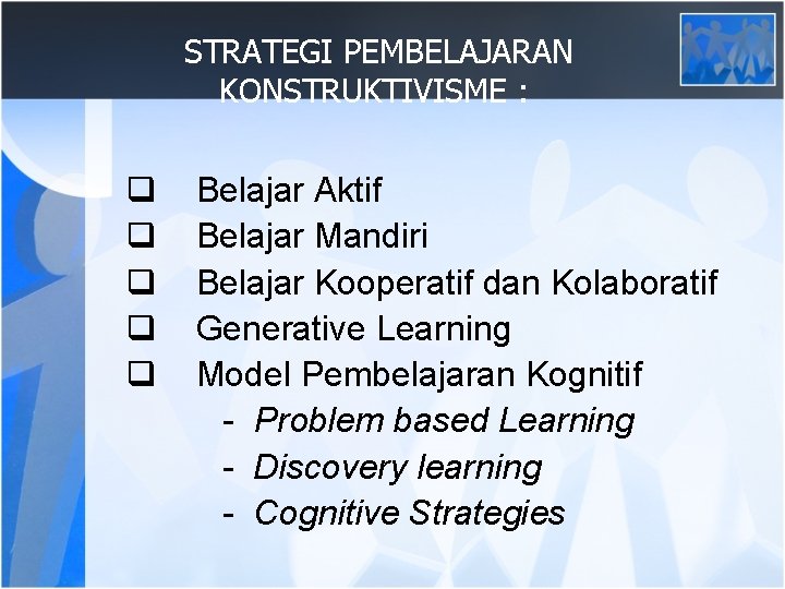 STRATEGI PEMBELAJARAN KONSTRUKTIVISME : q q q Belajar Aktif Belajar Mandiri Belajar Kooperatif dan