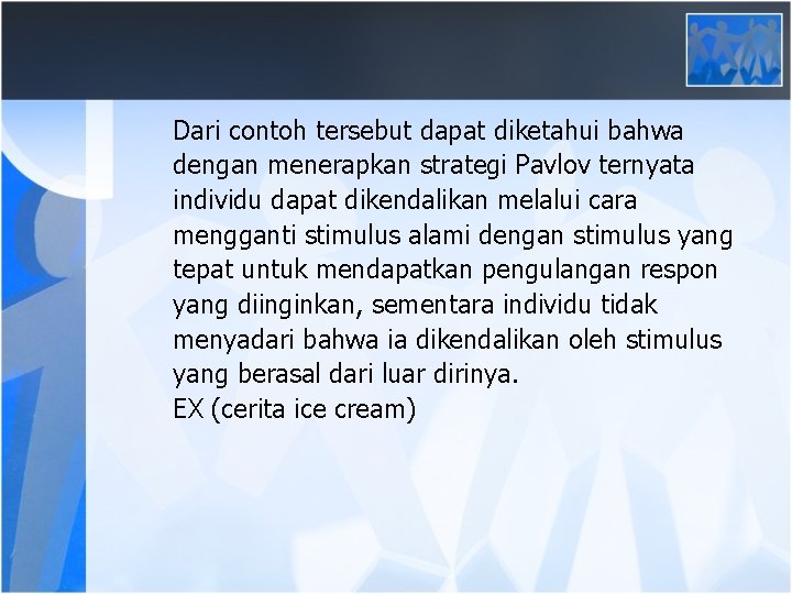 Dari contoh tersebut dapat diketahui bahwa dengan menerapkan strategi Pavlov ternyata individu dapat dikendalikan