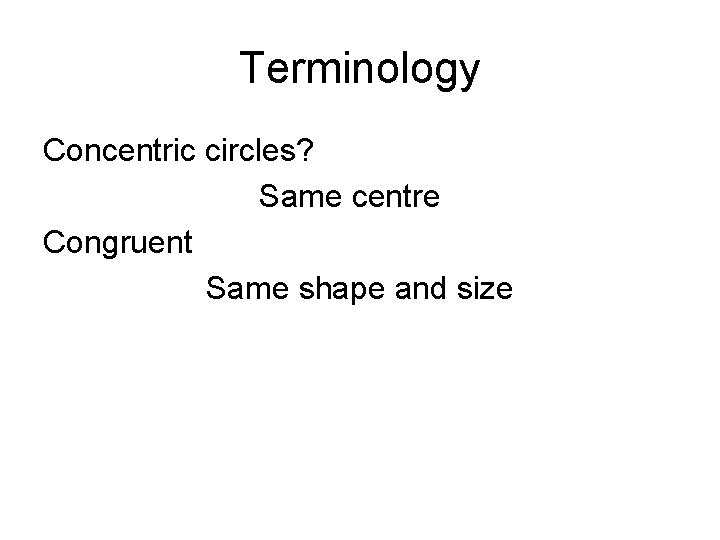 Terminology Concentric circles? Same centre Congruent Same shape and size 