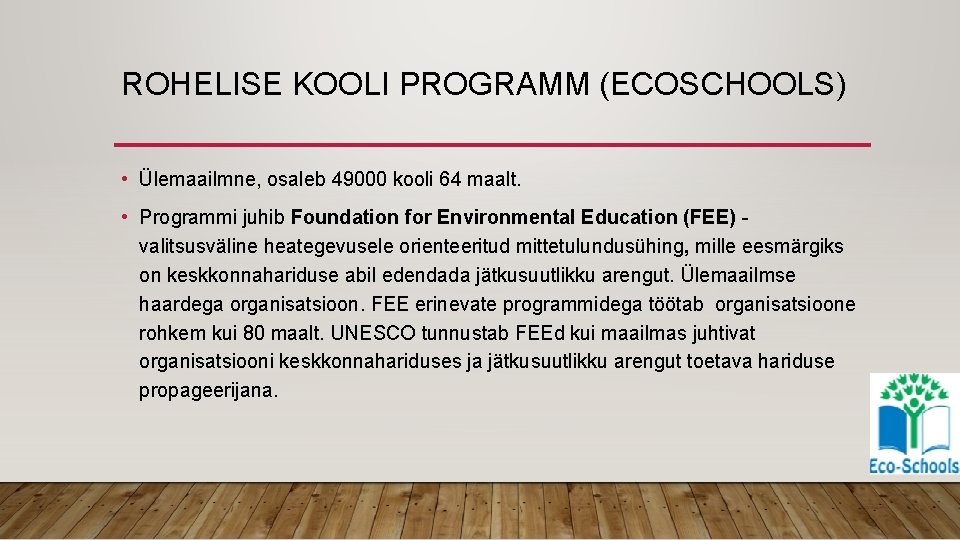 ROHELISE KOOLI PROGRAMM (ECOSCHOOLS) • Ülemaailmne, osaleb 49000 kooli 64 maalt. • Programmi juhib