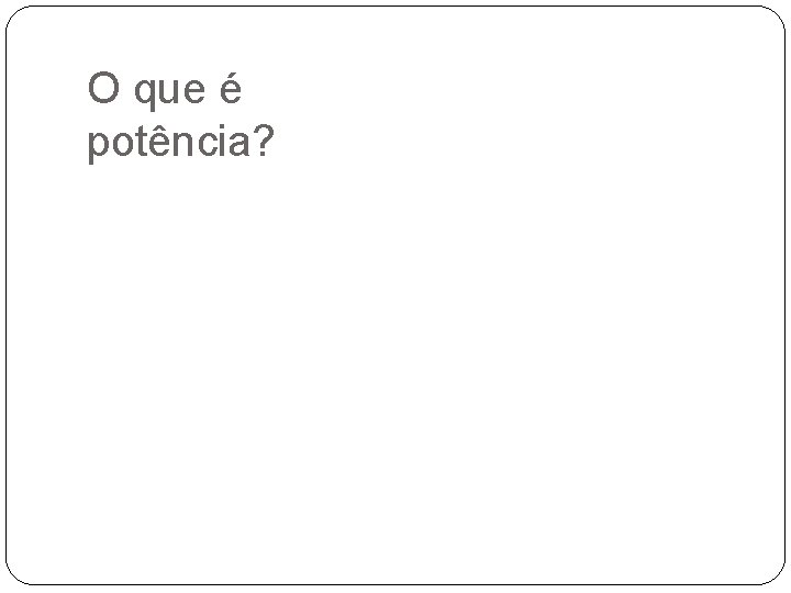 O que é potência? 