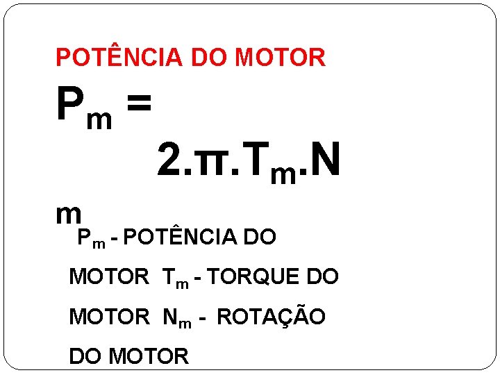 POTÊNCIA DO MOTOR Pm = 2. π. Tm. N m Pm - POTÊNCIA DO