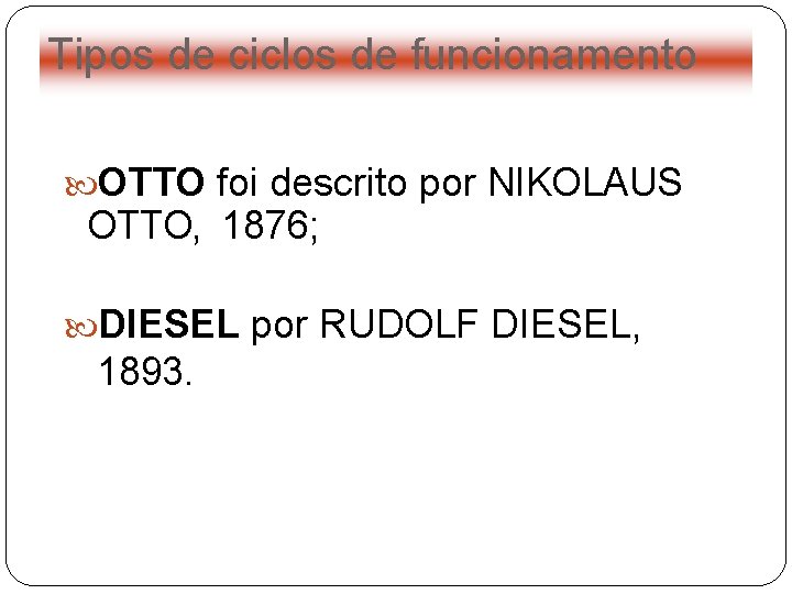 Tipos de ciclos de funcionamento OTTO foi descrito por NIKOLAUS OTTO, 1876; DIESEL por