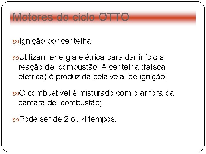 Motores do ciclo OTTO Ignição por centelha Utilizam energia elétrica para dar início a