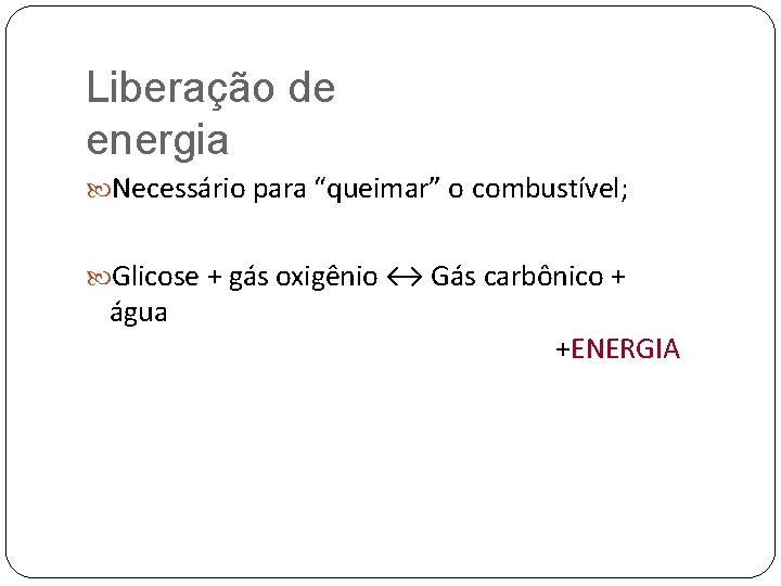 Liberação de energia Necessário para “queimar” o combustível; Glicose + gás oxigênio ↔ Gás